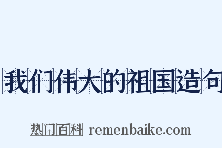 我们伟大的祖国造句是什么意思的图片